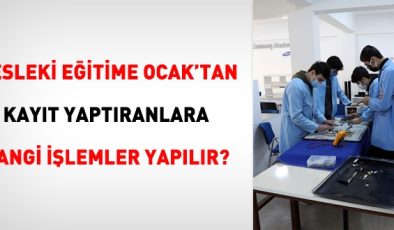 Mesleki eğitime Ocak’tan kayıt yaptıranlara hangi işlemler yapılır?