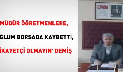 Müdür öğretmenlere, ‘Oğlum borsada kaybetti, şikayetçi olmayın’ demiş