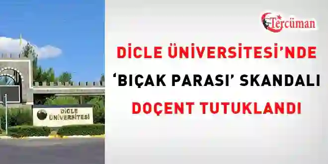 Dicle Üniversitesi’nde ‘bıçak parası’ skandalı: Doçent tutuklandı